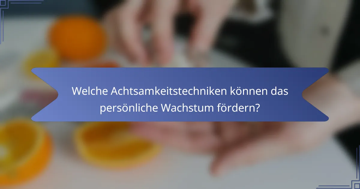 Welche Achtsamkeitstechniken können das persönliche Wachstum fördern?