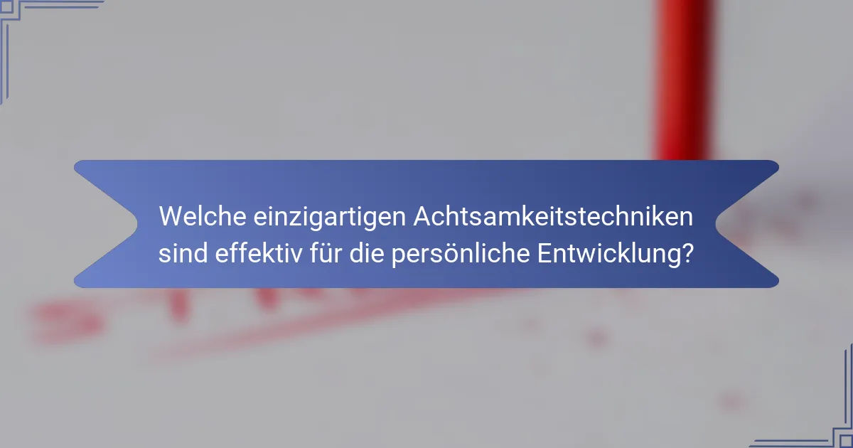 Welche einzigartigen Achtsamkeitstechniken sind effektiv für die persönliche Entwicklung?