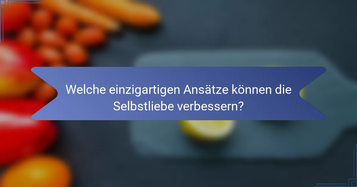 Welche einzigartigen Ansätze können die Selbstliebe verbessern?