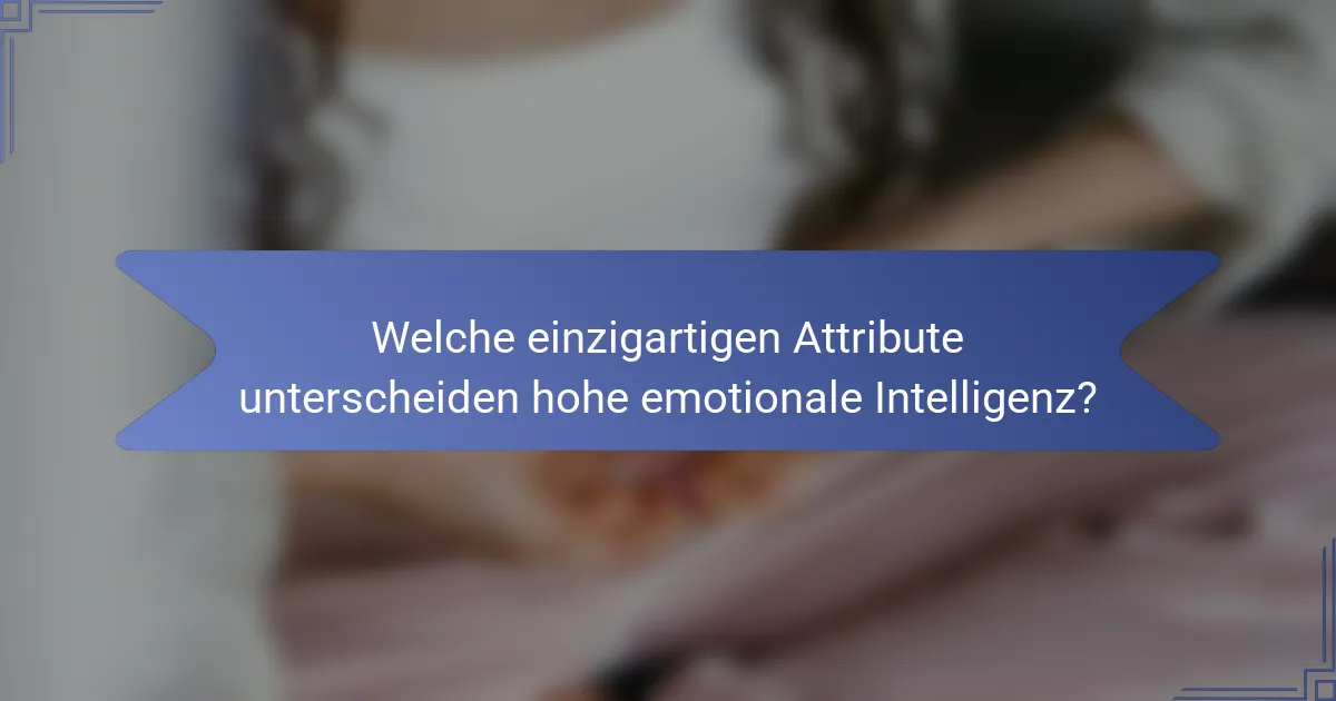 Welche einzigartigen Attribute unterscheiden hohe emotionale Intelligenz?
