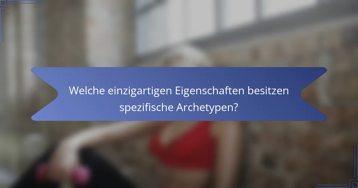 Welche einzigartigen Eigenschaften besitzen spezifische Archetypen?