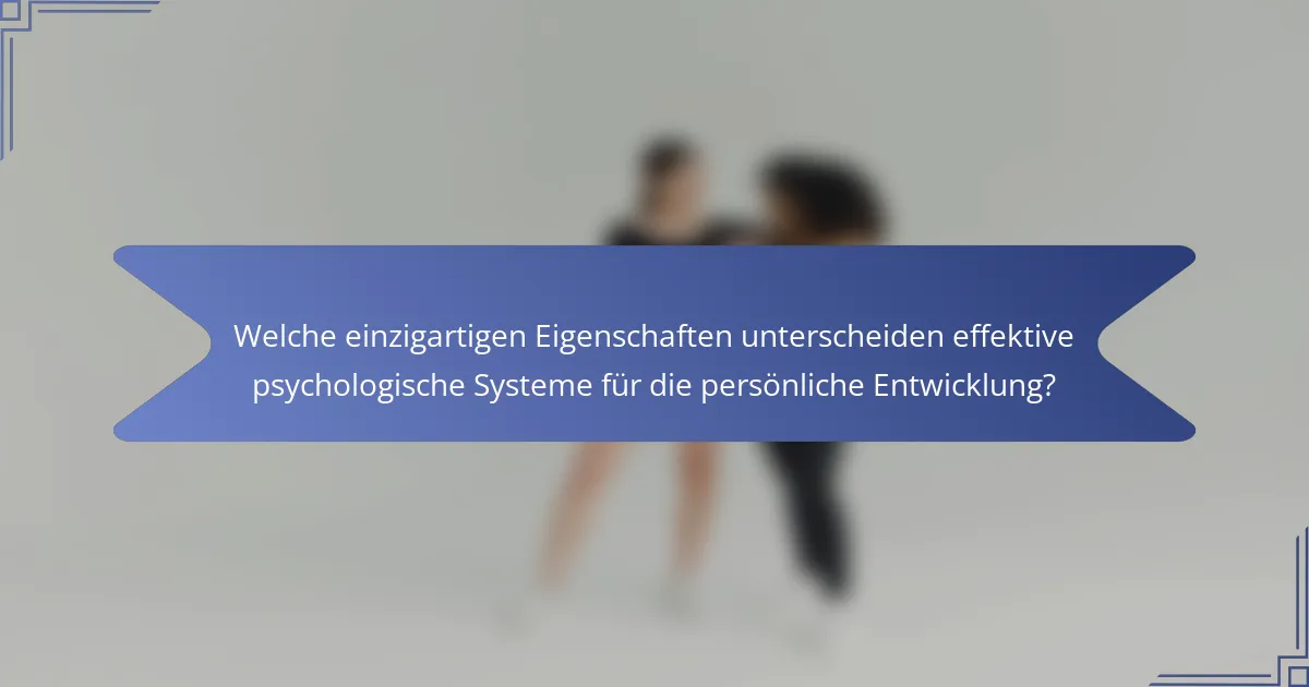 Welche einzigartigen Eigenschaften unterscheiden effektive psychologische Systeme für die persönliche Entwicklung?