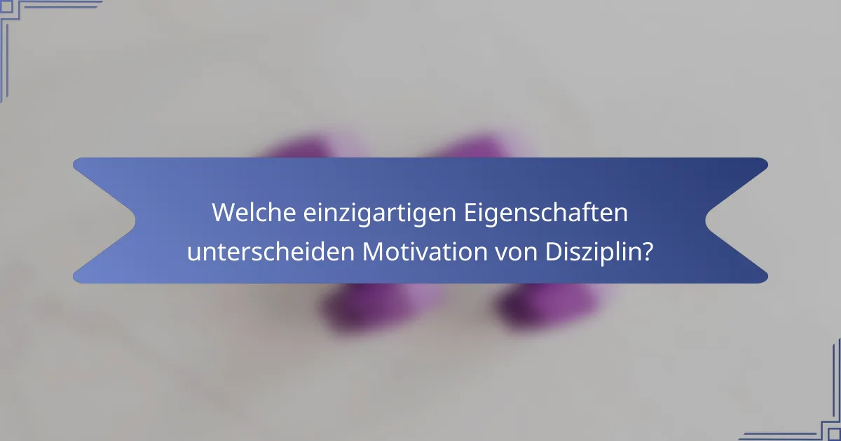 Welche einzigartigen Eigenschaften unterscheiden Motivation von Disziplin?