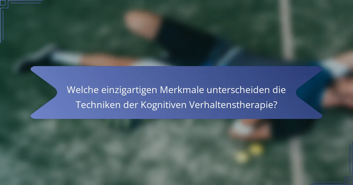 Welche einzigartigen Merkmale unterscheiden die Techniken der Kognitiven Verhaltenstherapie?