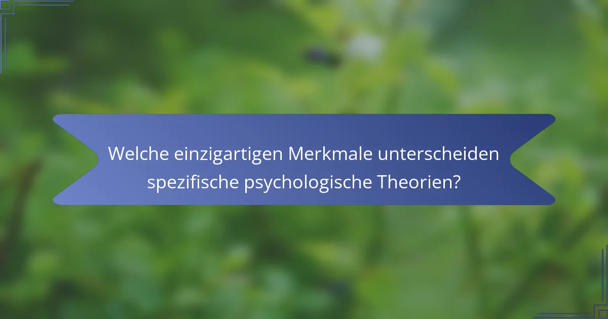 Welche einzigartigen Merkmale unterscheiden spezifische psychologische Theorien?