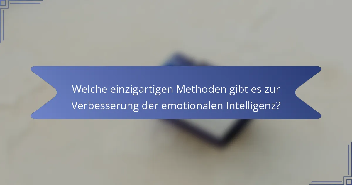 Welche einzigartigen Methoden gibt es zur Verbesserung der emotionalen Intelligenz?
