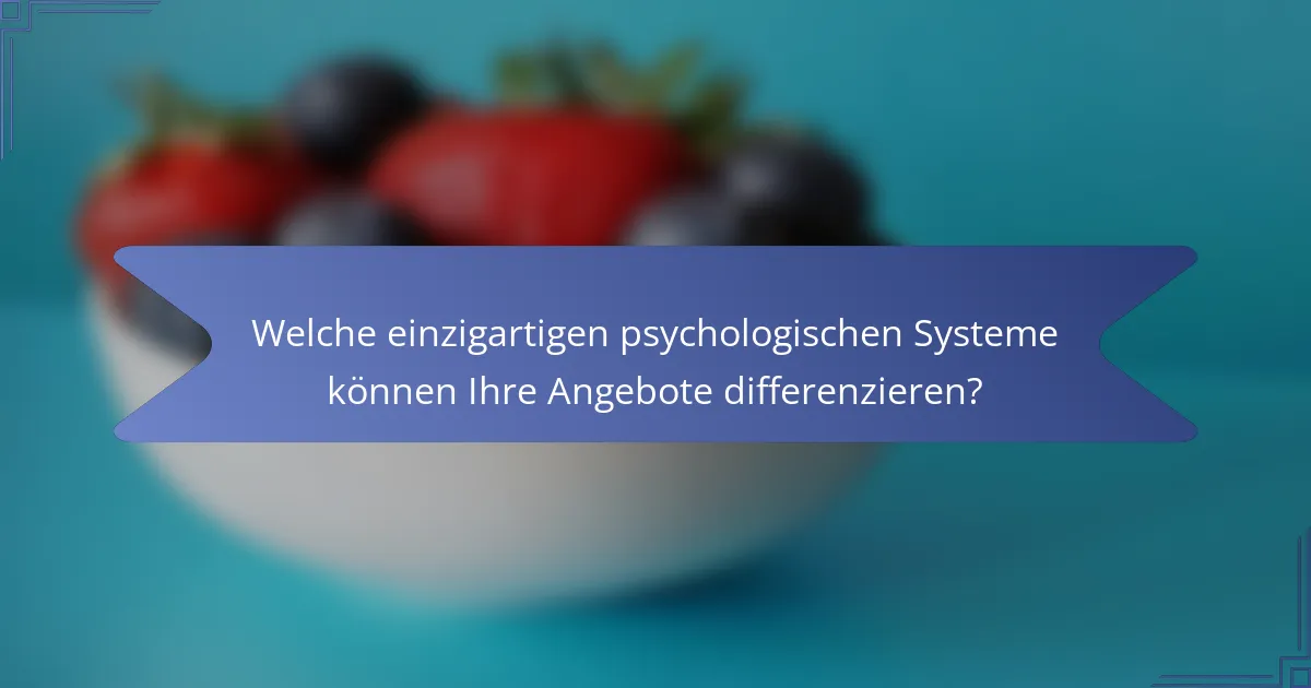 Welche einzigartigen psychologischen Systeme können Ihre Angebote differenzieren?