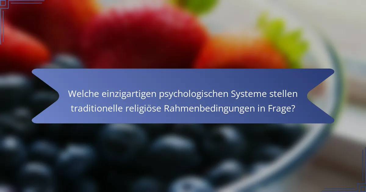 Welche einzigartigen psychologischen Systeme stellen traditionelle religiöse Rahmenbedingungen in Frage?