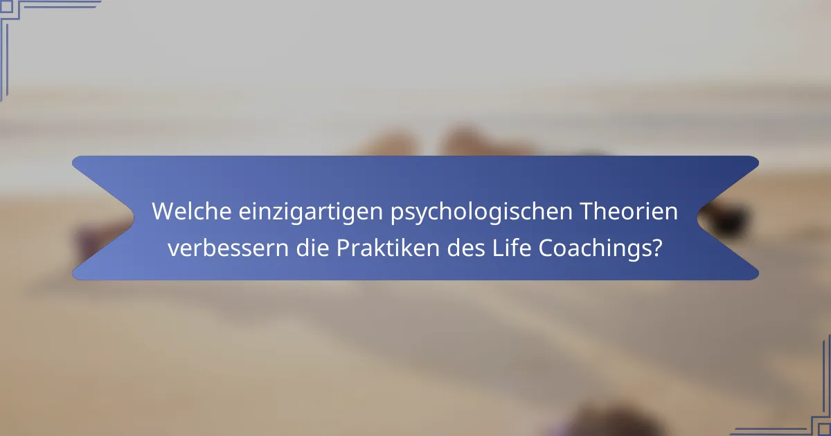 Welche einzigartigen psychologischen Theorien verbessern die Praktiken des Life Coachings?
