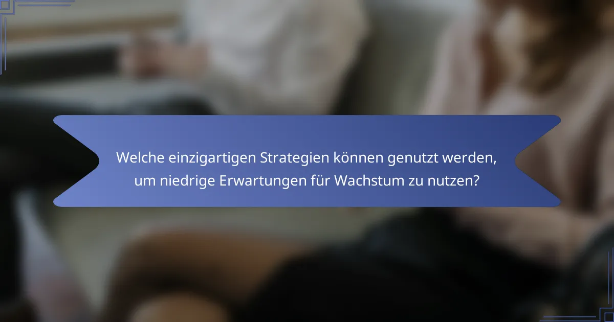 Welche einzigartigen Strategien können genutzt werden, um niedrige Erwartungen für Wachstum zu nutzen?