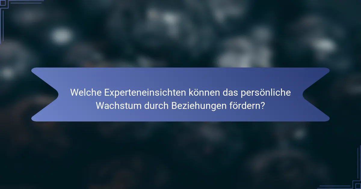 Welche Experteneinsichten können das persönliche Wachstum durch Beziehungen fördern?