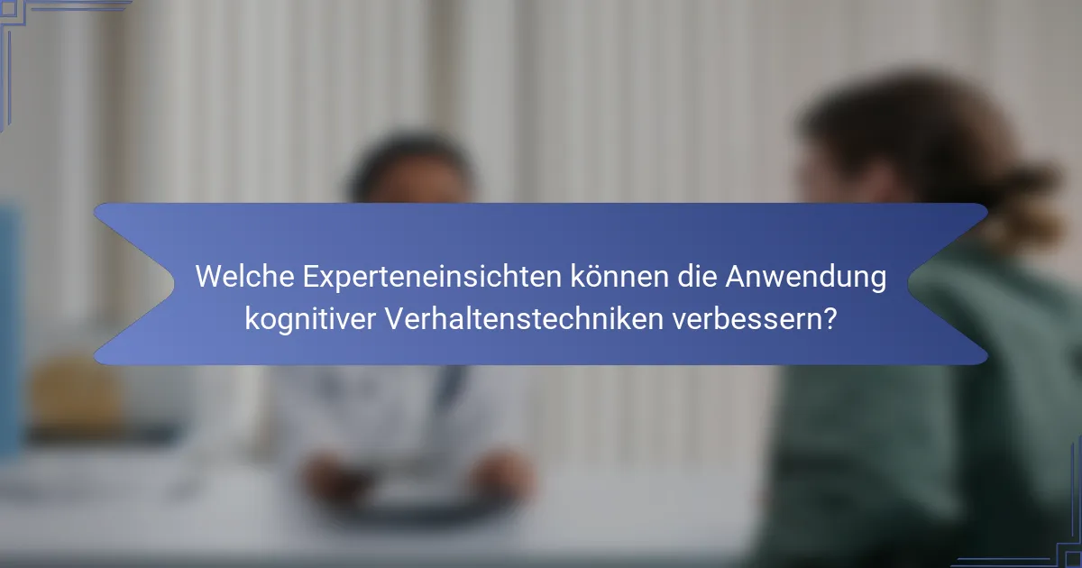Welche Experteneinsichten können die Anwendung kognitiver Verhaltenstechniken verbessern?