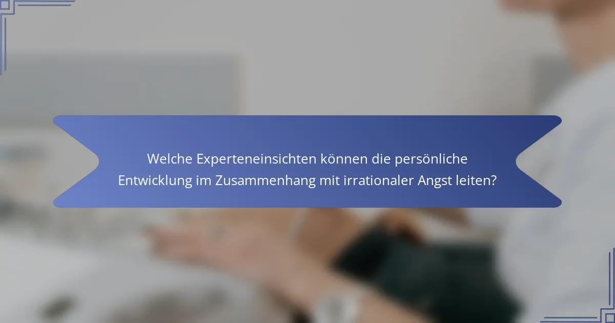 Welche Experteneinsichten können die persönliche Entwicklung im Zusammenhang mit irrationaler Angst leiten?