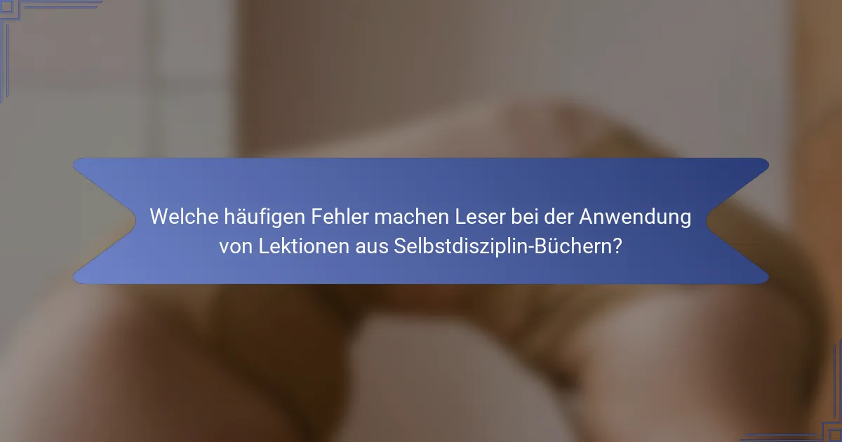 Welche häufigen Fehler machen Leser bei der Anwendung von Lektionen aus Selbstdisziplin-Büchern?