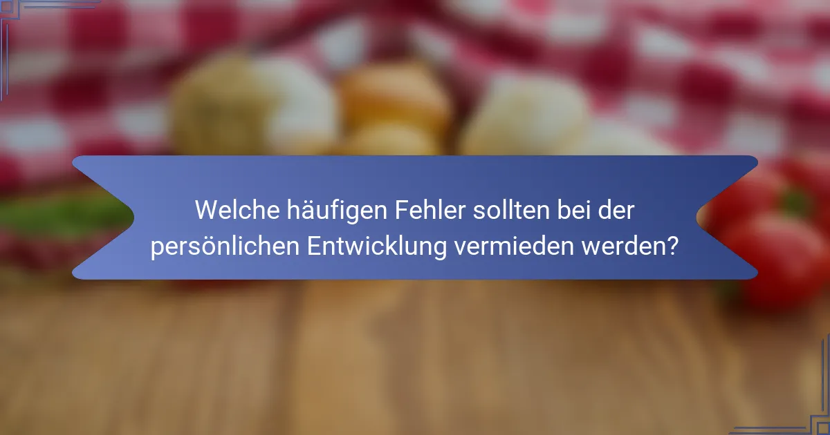 Welche häufigen Fehler sollten bei der persönlichen Entwicklung vermieden werden?