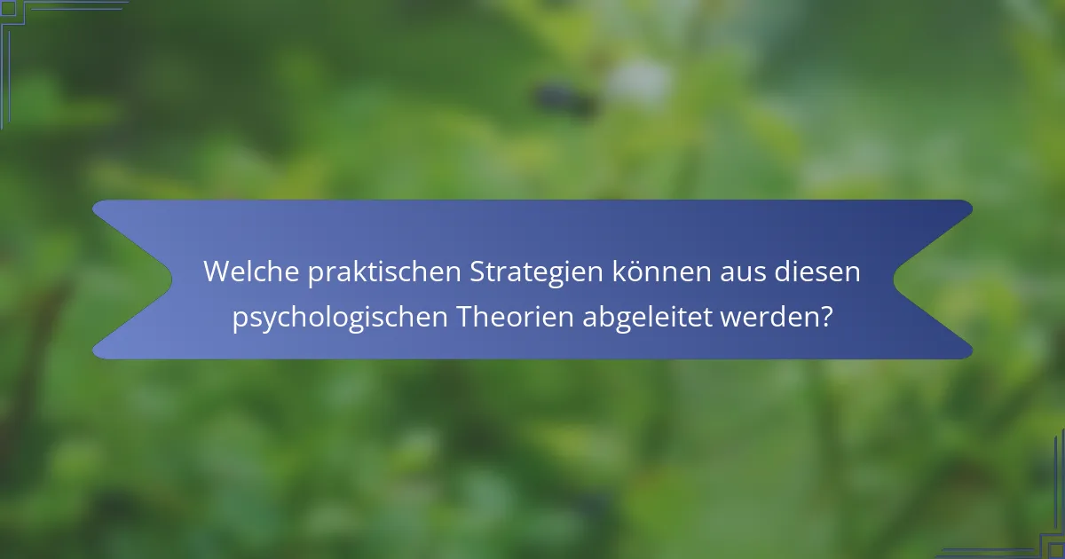 Welche praktischen Strategien können aus diesen psychologischen Theorien abgeleitet werden?