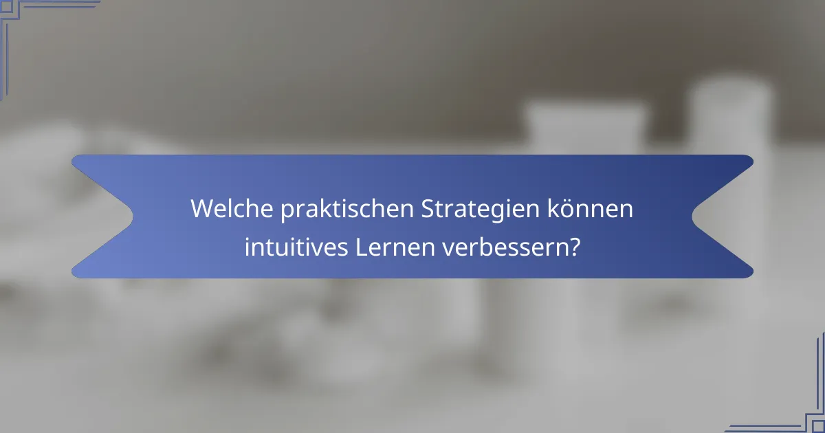Welche praktischen Strategien können intuitives Lernen verbessern?
