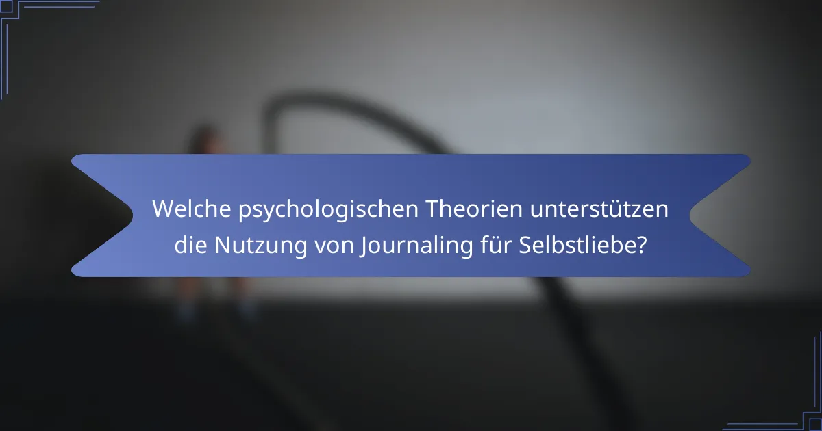 Welche psychologischen Theorien unterstützen die Nutzung von Journaling für Selbstliebe?