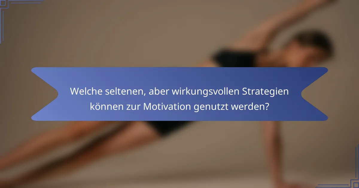 Welche seltenen, aber wirkungsvollen Strategien können zur Motivation genutzt werden?