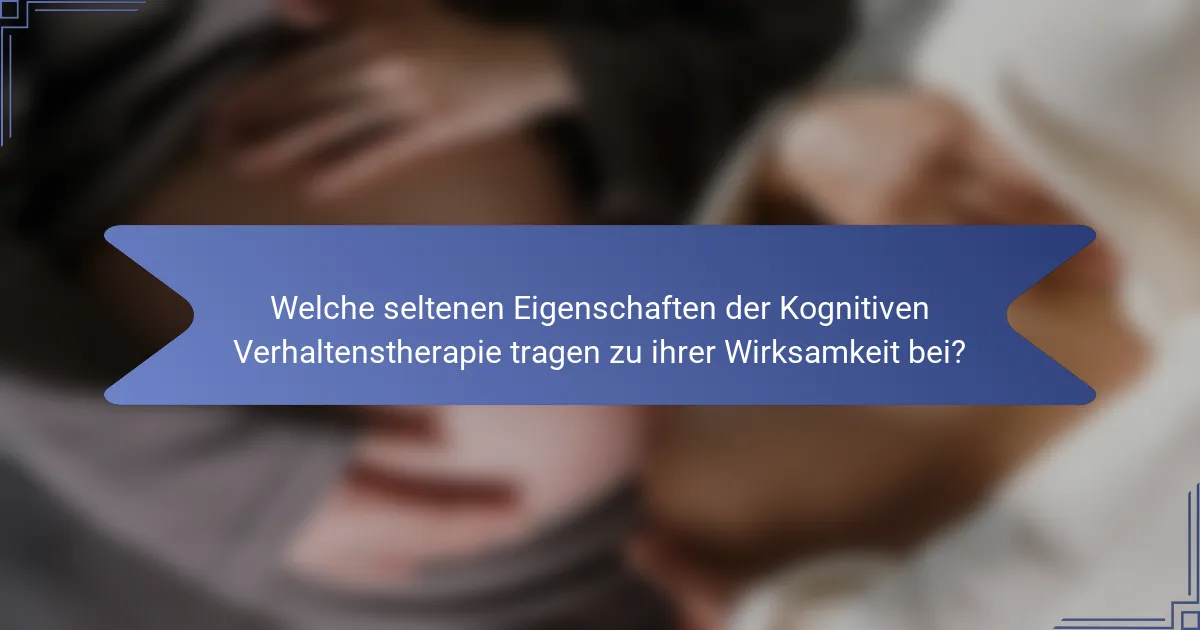 Welche seltenen Eigenschaften der Kognitiven Verhaltenstherapie tragen zu ihrer Wirksamkeit bei?
