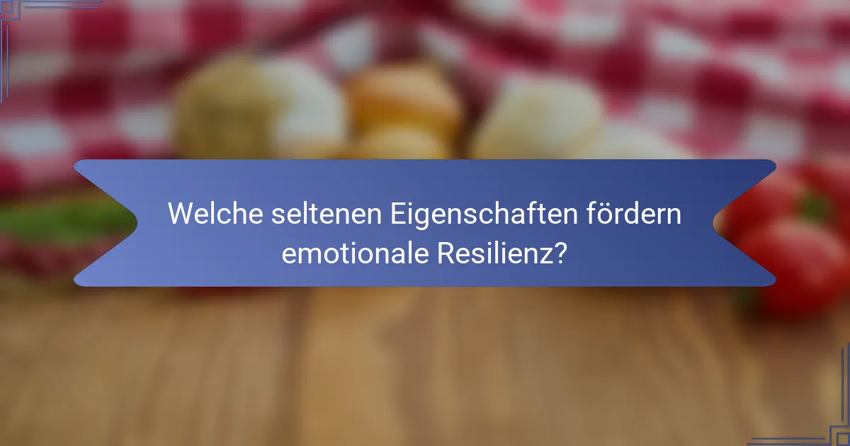 Welche seltenen Eigenschaften fördern emotionale Resilienz?