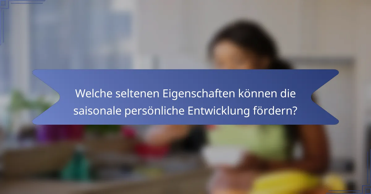 Welche seltenen Eigenschaften können die saisonale persönliche Entwicklung fördern?