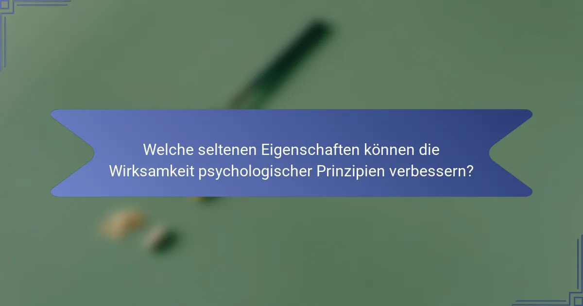 Welche seltenen Eigenschaften können die Wirksamkeit psychologischer Prinzipien verbessern?