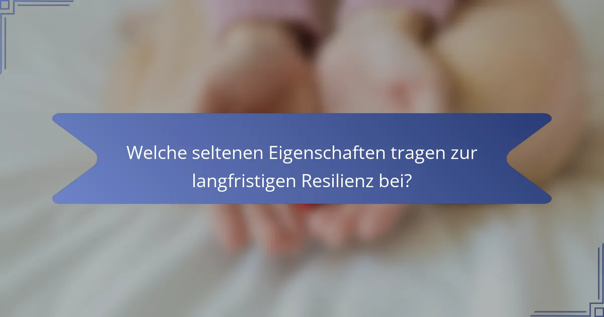 Welche seltenen Eigenschaften tragen zur langfristigen Resilienz bei?