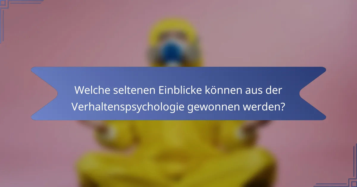 Welche seltenen Einblicke können aus der Verhaltenspsychologie gewonnen werden?