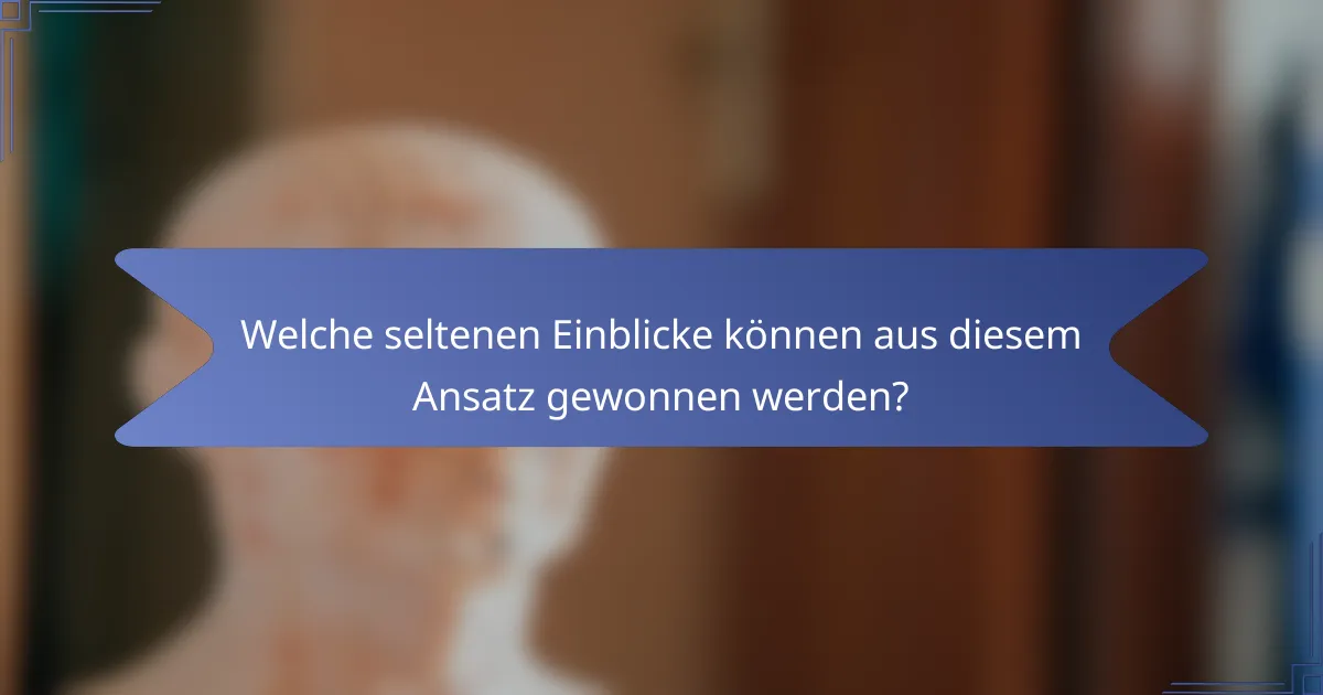 Welche seltenen Einblicke können aus diesem Ansatz gewonnen werden?