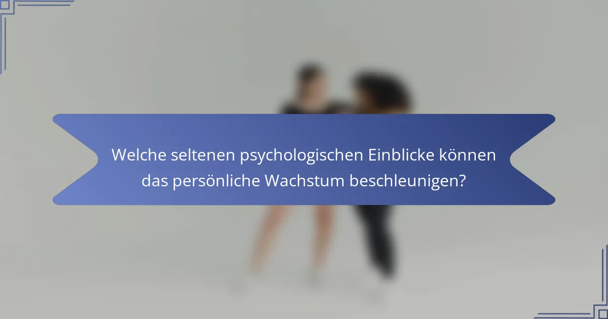 Welche seltenen psychologischen Einblicke können das persönliche Wachstum beschleunigen?