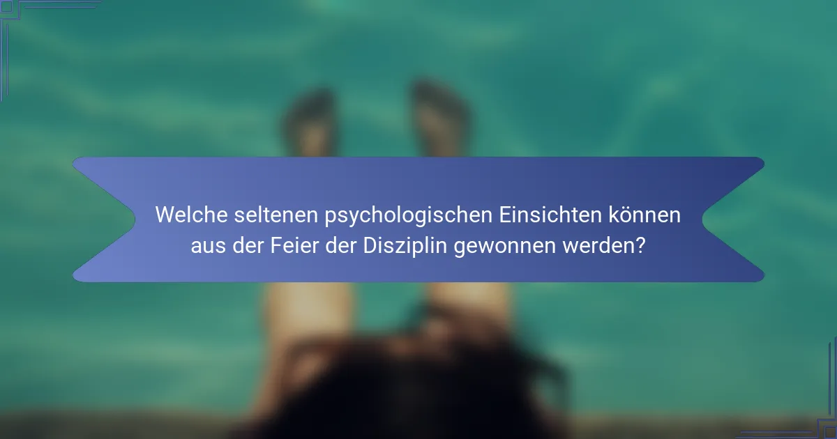 Welche seltenen psychologischen Einsichten können aus der Feier der Disziplin gewonnen werden?
