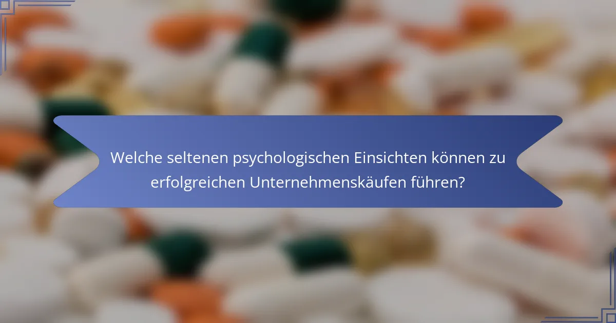 Welche seltenen psychologischen Einsichten können zu erfolgreichen Unternehmenskäufen führen?