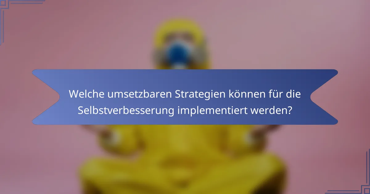 Welche umsetzbaren Strategien können für die Selbstverbesserung implementiert werden?