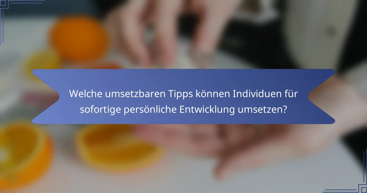 Welche umsetzbaren Tipps können Individuen für sofortige persönliche Entwicklung umsetzen?
