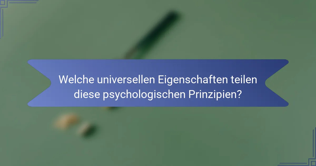 Welche universellen Eigenschaften teilen diese psychologischen Prinzipien?