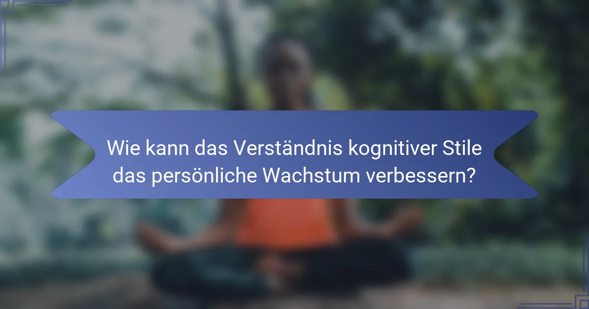 Wie kann das Verständnis kognitiver Stile das persönliche Wachstum verbessern?