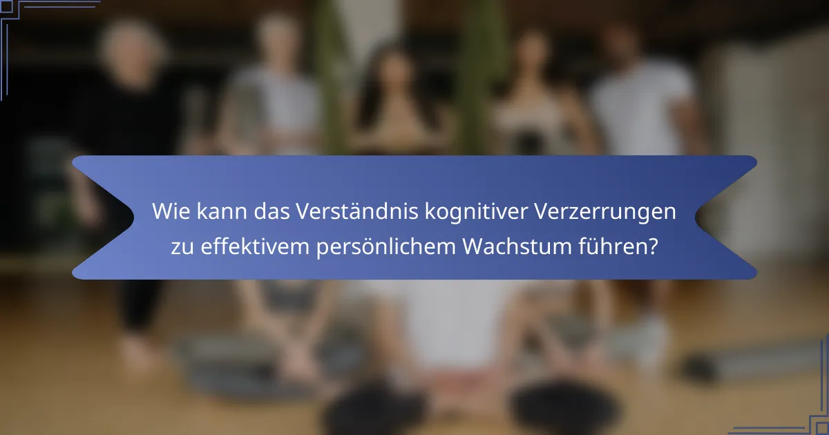 Wie kann das Verständnis kognitiver Verzerrungen zu effektivem persönlichem Wachstum führen?