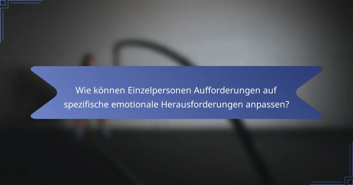 Wie können Einzelpersonen Aufforderungen auf spezifische emotionale Herausforderungen anpassen?