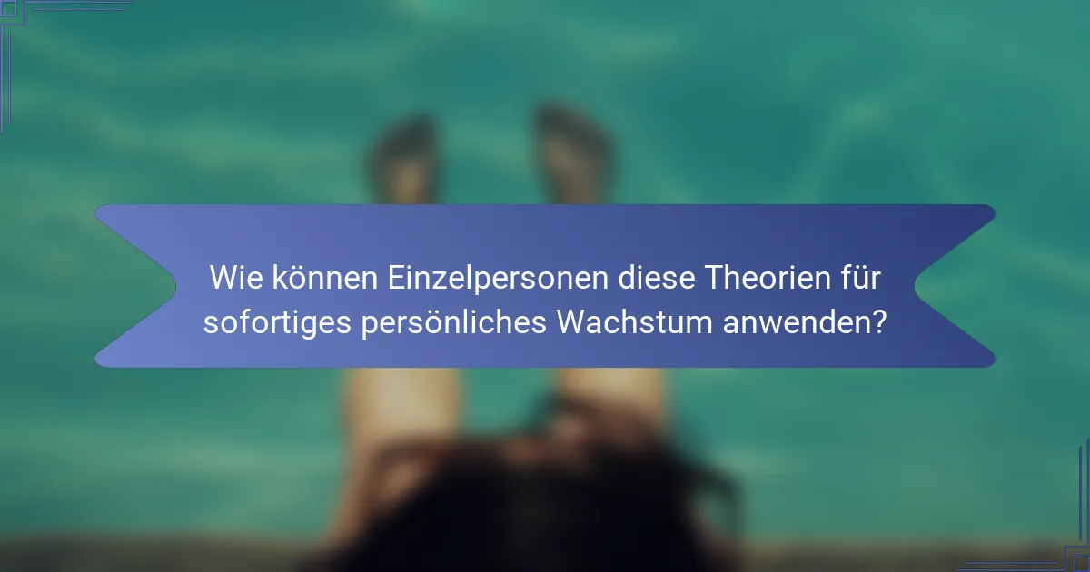 Wie können Einzelpersonen diese Theorien für sofortiges persönliches Wachstum anwenden?