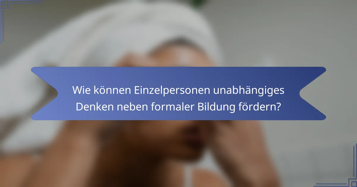 Wie können Einzelpersonen unabhängiges Denken neben formaler Bildung fördern?