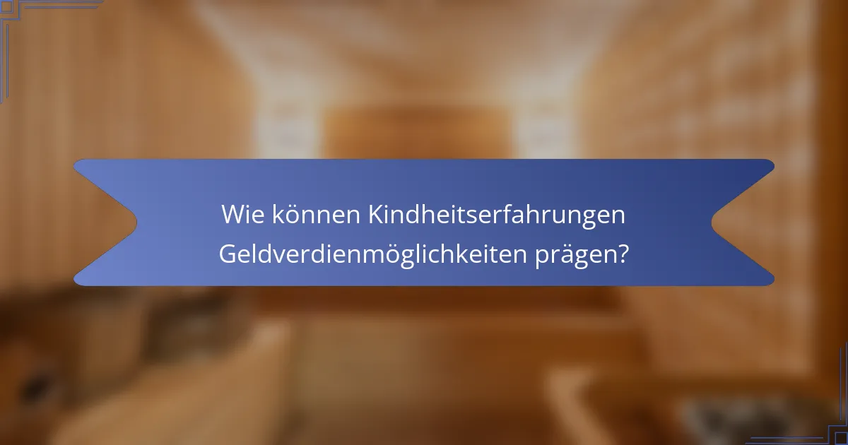 Wie können Kindheitserfahrungen Geldverdienmöglichkeiten prägen?