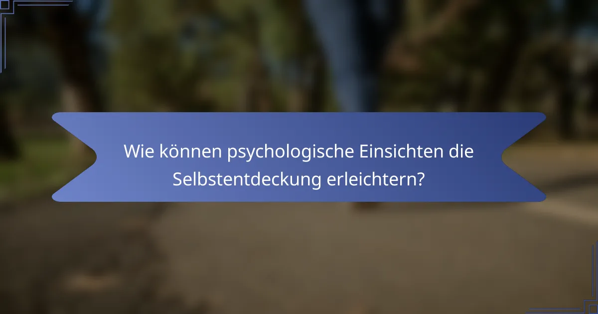 Wie können psychologische Einsichten die Selbstentdeckung erleichtern?