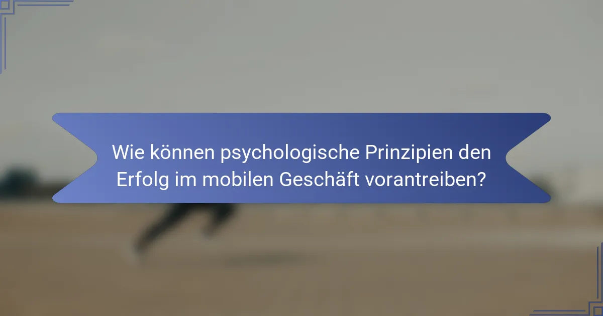 Wie können psychologische Prinzipien den Erfolg im mobilen Geschäft vorantreiben?