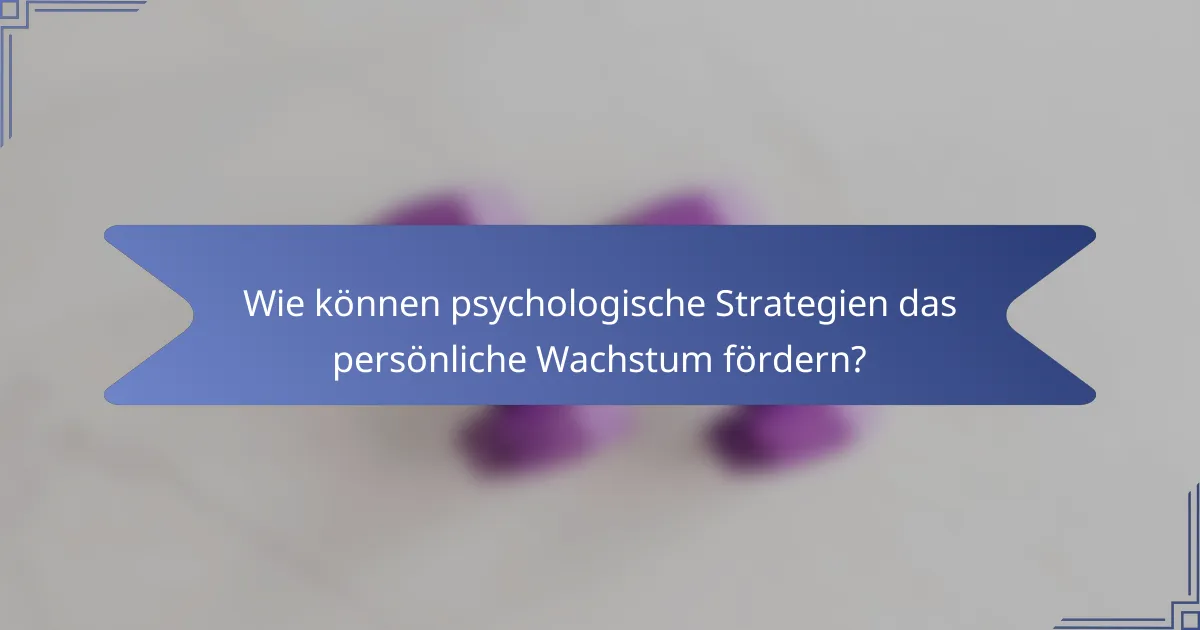 Wie können psychologische Strategien das persönliche Wachstum fördern?