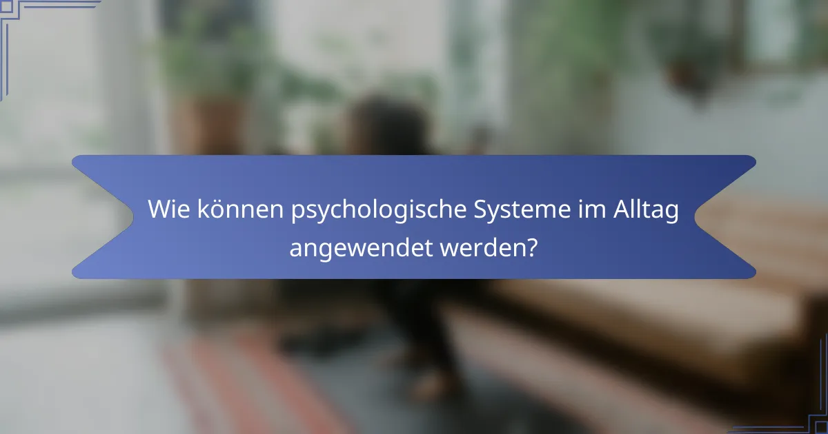 Wie können psychologische Systeme im Alltag angewendet werden?