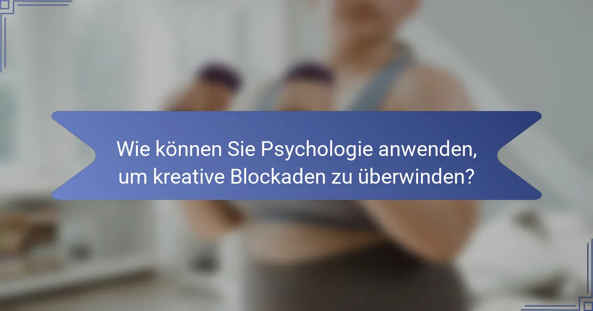 Wie können Sie Psychologie anwenden, um kreative Blockaden zu überwinden?