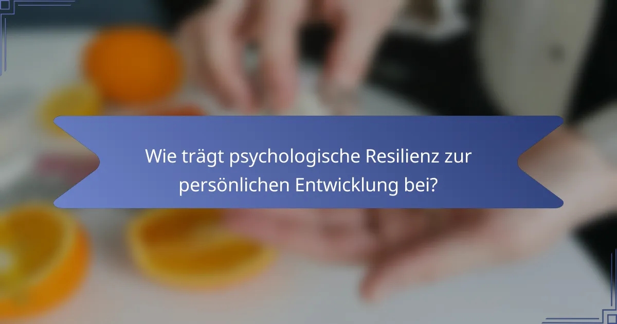 Wie trägt psychologische Resilienz zur persönlichen Entwicklung bei?